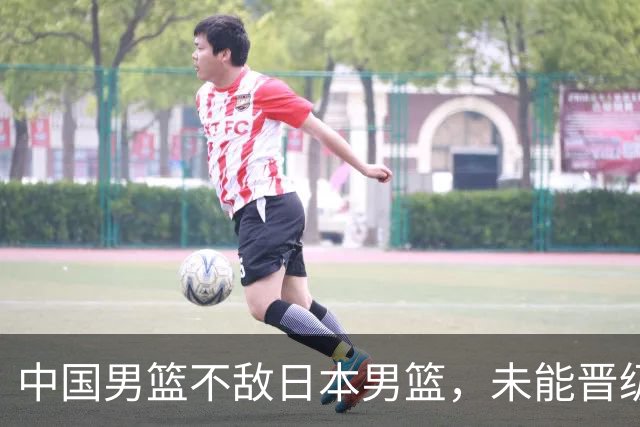 中国男篮不敌日本男篮，未能晋级亚运男篮决赛